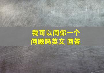 我可以问你一个问题吗英文 回答